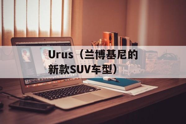 Urus（兰博基尼的新款SUV车型）-第1张图片-居家生活