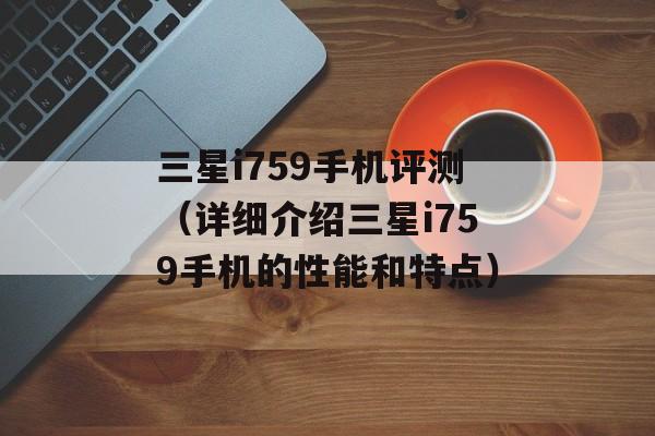 三星i759手机评测（详细介绍三星i759手机的性能和特点）-第1张图片-居家生活