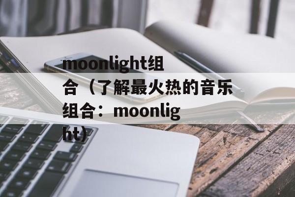 moonlight组合（了解最火热的音乐组合：moonlight）-第1张图片-居家生活