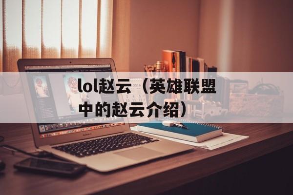 lol赵云（英雄联盟中的赵云介绍）-第1张图片-居家生活