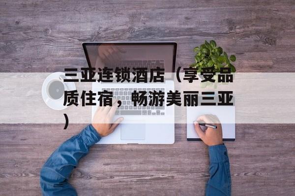 三亚连锁酒店（享受品质住宿，畅游美丽三亚）-第1张图片-居家生活