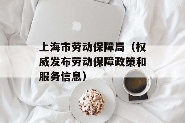 上海市劳动保障局（权威发布劳动保障政策和服务信息）-第1张图片-居家生活