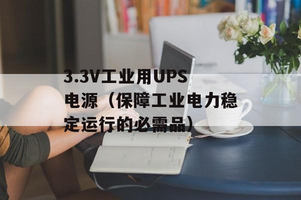 3.3V工业用UPS电源（保障工业电力稳定运行的必需品）-第1张图片-居家生活
