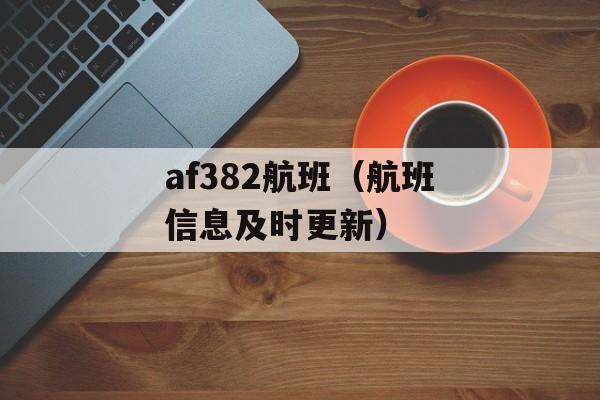 af382航班（航班信息及时更新）-第1张图片-居家生活
