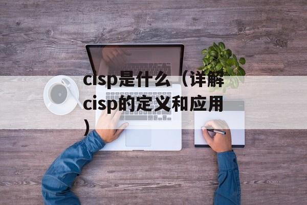 cisp是什么（详解cisp的定义和应用）-第1张图片-居家生活