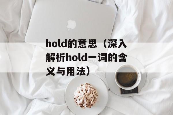 hold的意思（深入解析hold一词的含义与用法）-第1张图片-居家生活