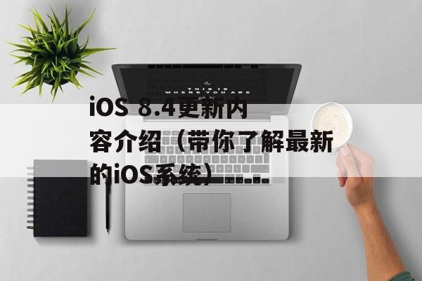 iOS 8.4更新内容介绍（带你了解最新的iOS系统）-第1张图片-居家生活