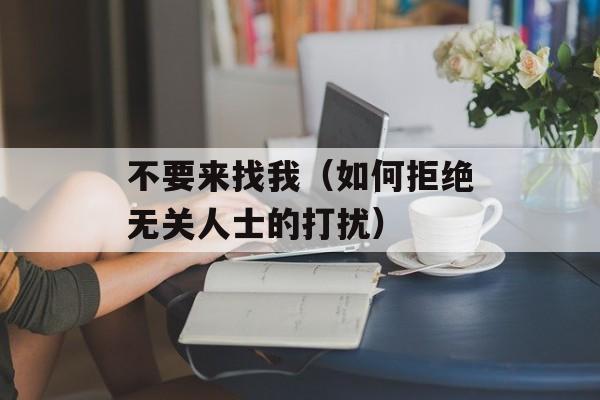 不要来找我（如何拒绝无关人士的打扰）-第1张图片-居家生活