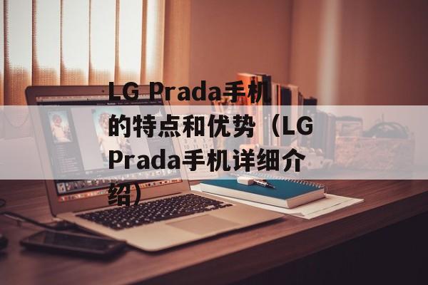 LG Prada手机的特点和优势（LG Prada手机详细介绍）-第1张图片-居家生活