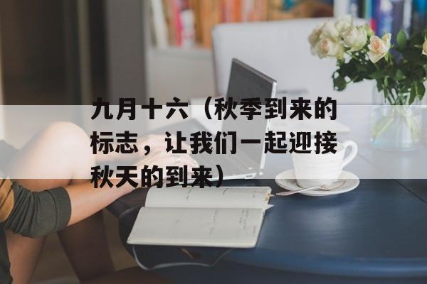 九月十六（秋季到来的标志，让我们一起迎接秋天的到来）-第1张图片-居家生活