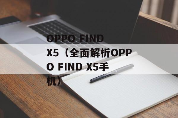 OPPO FIND X5（全面解析OPPO FIND X5手机）-第1张图片-居家生活