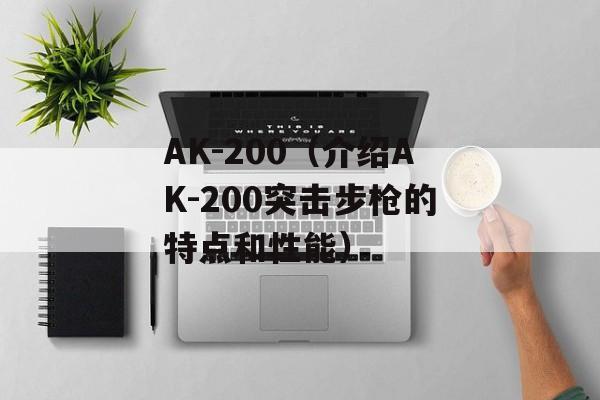 AK-200（介绍AK-200突击步枪的特点和性能）-第1张图片-居家生活