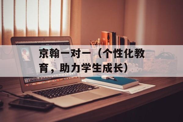 京翰一对一（个性化教育，助力学生成长）-第1张图片-居家生活