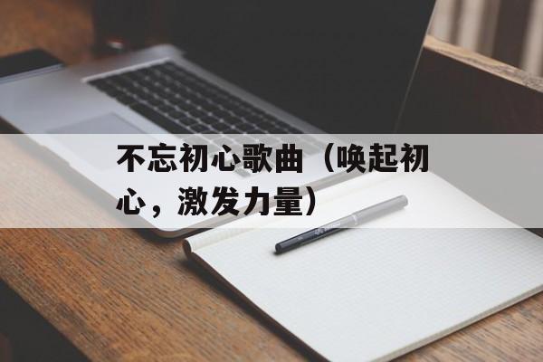 不忘初心歌曲（唤起初心，激发力量）-第1张图片-居家生活