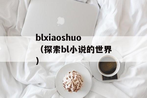 blxiaoshuo（探索bl小说的世界）-第1张图片-居家生活