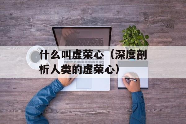 什么叫虚荣心（深度剖析人类的虚荣心）-第1张图片-居家生活
