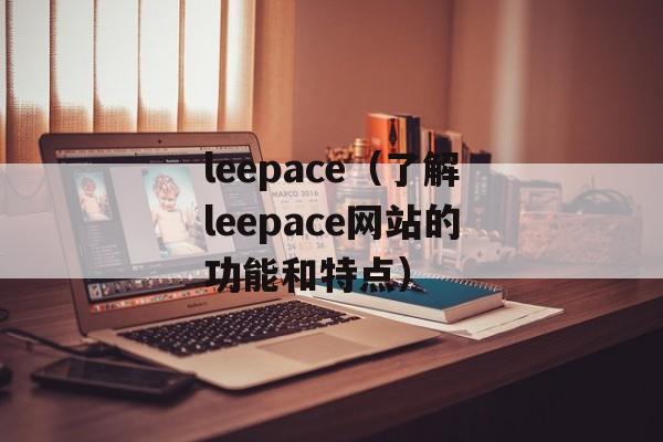 leepace（了解leepace网站的功能和特点）-第1张图片-居家生活