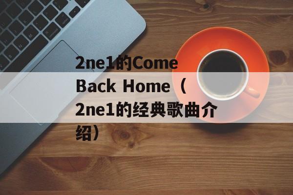 2ne1的Come Back Home（2ne1的经典歌曲介绍）-第1张图片-居家生活