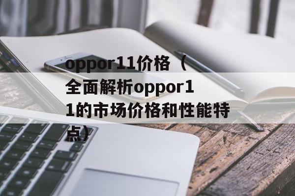oppor11价格（全面解析oppor11的市场价格和性能特点）-第1张图片-居家生活