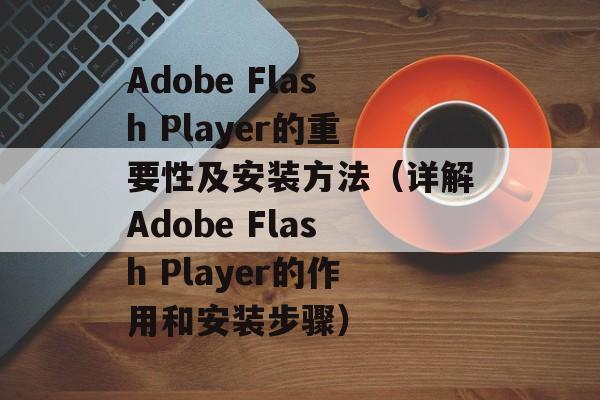 Adobe Flash Player的重要性及安装方法（详解Adobe Flash Player的作用和安装步骤）-第1张图片-居家生活