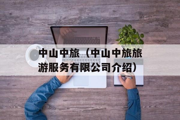 中山中旅（中山中旅旅游服务有限公司介绍）-第1张图片-居家生活