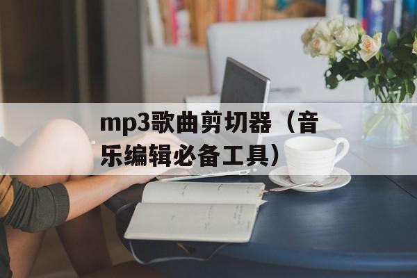 mp3歌曲剪切器（音乐编辑必备工具）-第1张图片-居家生活