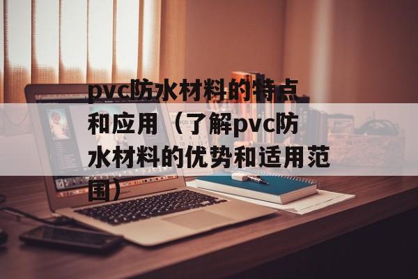 pvc防水材料的特点和应用（了解pvc防水材料的优势和适用范围）-第1张图片-居家生活