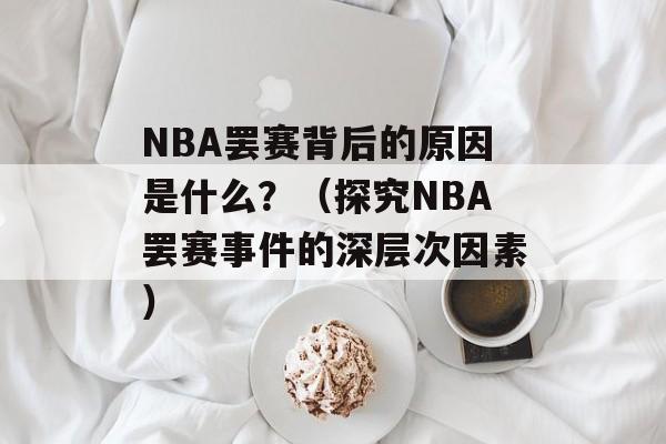 NBA罢赛背后的原因是什么？（探究NBA罢赛事件的深层次因素）-第1张图片-居家生活