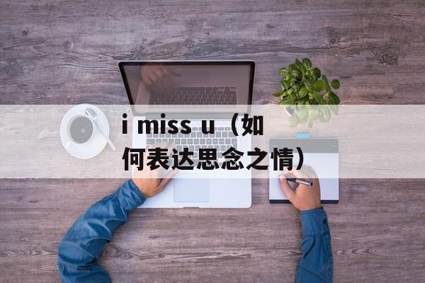 i miss u（如何表达思念之情）-第1张图片-居家生活