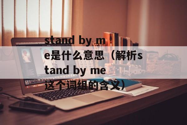 stand by me是什么意思（解析stand by me这个词组的含义）-第1张图片-居家生活