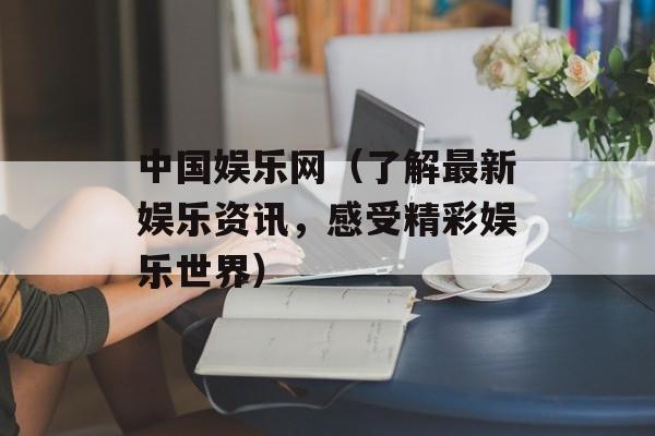 中国娱乐网（了解最新娱乐资讯，感受精彩娱乐世界）-第1张图片-居家生活