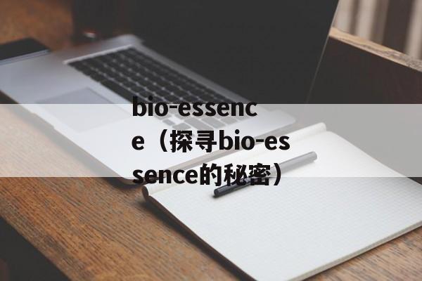 bio-essence（探寻bio-essence的秘密）-第1张图片-居家生活