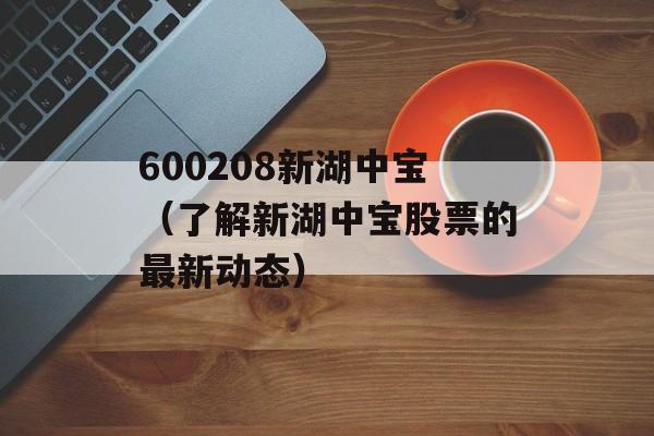 600208新湖中宝（了解新湖中宝股票的最新动态）-第1张图片-居家生活