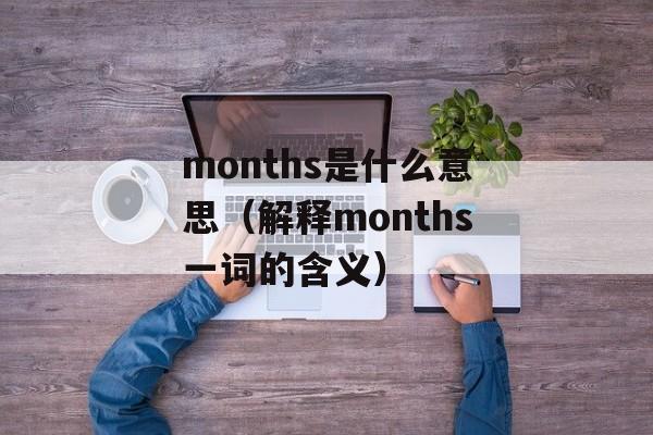 months是什么意思（解释months一词的含义）-第1张图片-居家生活