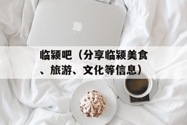 临颍吧（分享临颍美食、旅游、文化等信息）-第1张图片-居家生活