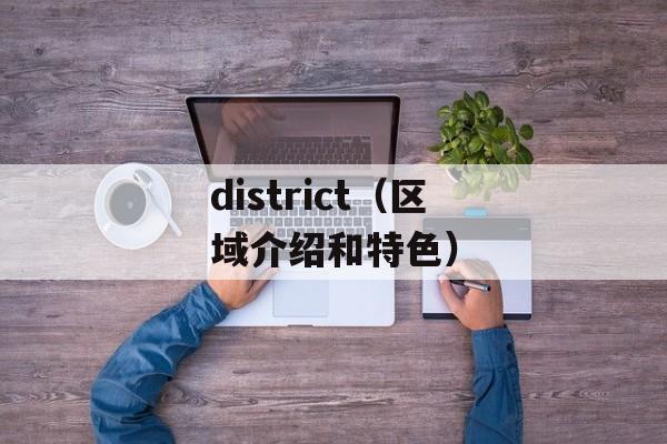 district（区域介绍和特色）-第1张图片-居家生活