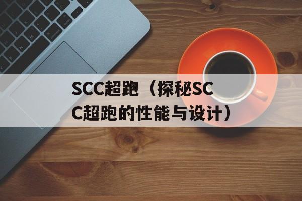 SCC超跑（探秘SCC超跑的性能与设计）-第1张图片-居家生活