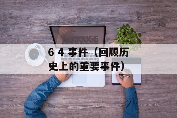 6 4 事件（回顾历史上的重要事件）-第1张图片-居家生活