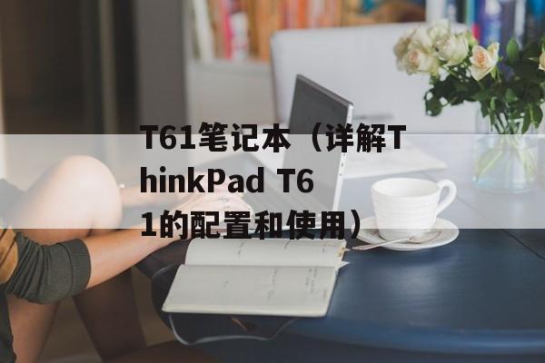 T61笔记本（详解ThinkPad T61的配置和使用）-第1张图片-居家生活