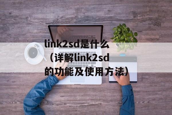 link2sd是什么（详解link2sd的功能及使用方法）-第1张图片-居家生活
