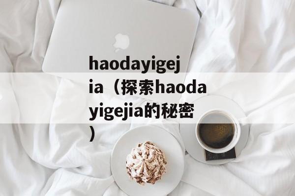haodayigejia（探索haodayigejia的秘密）-第1张图片-居家生活
