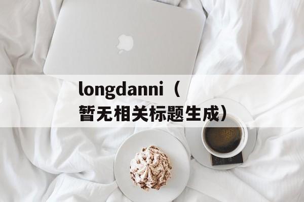 longdanni（暂无相关标题生成）-第1张图片-居家生活