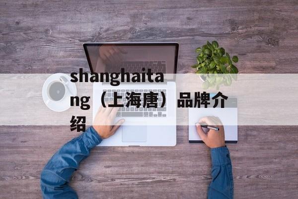 shanghaitang（上海唐）品牌介绍-第1张图片-居家生活