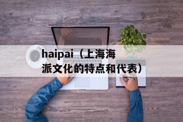 haipai（上海海派文化的特点和代表）-第1张图片-居家生活