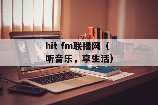 hit fm联播网（听音乐，享生活）-第1张图片-居家生活
