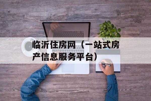 临沂住房网（一站式房产信息服务平台）-第1张图片-居家生活