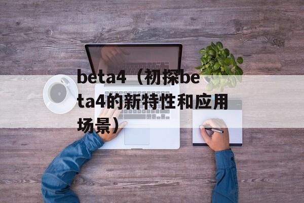 beta4（初探beta4的新特性和应用场景）-第1张图片-居家生活