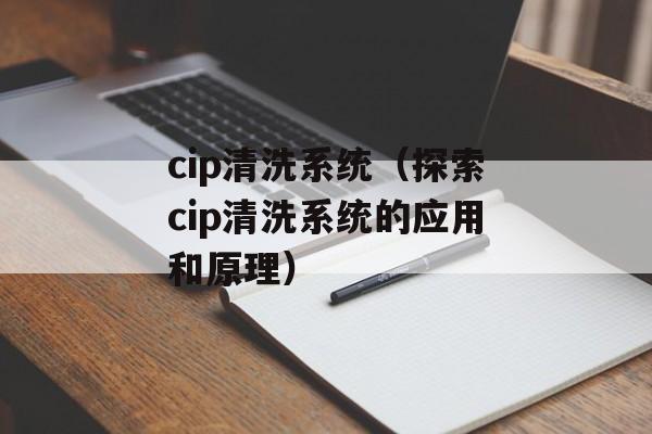 cip清洗系统（探索cip清洗系统的应用和原理）-第1张图片-居家生活