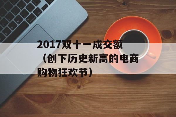 2017双十一成交额（创下历史新高的电商购物狂欢节）-第1张图片-居家生活