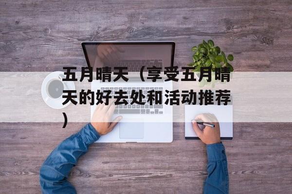 五月晴天（享受五月晴天的好去处和活动推荐）-第1张图片-居家生活